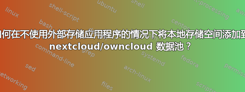 如何在不使用外部存储应用程序的情况下将本地存储空间添加到 nextcloud/owncloud 数据池？