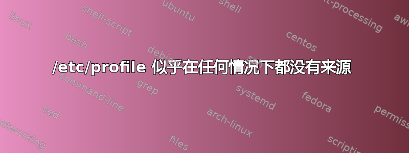 /etc/profile 似乎在任何情况下都没有来源