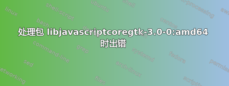 处理包 libjavascriptcoregtk-3.0-0:am​​d64 时出错