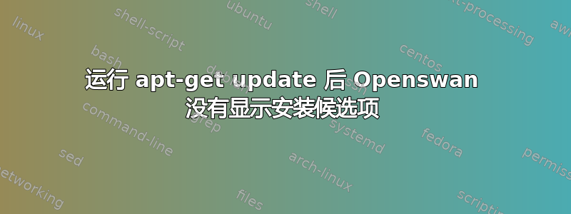 运行 apt-get update 后 Openswan 没有显示安装候选项