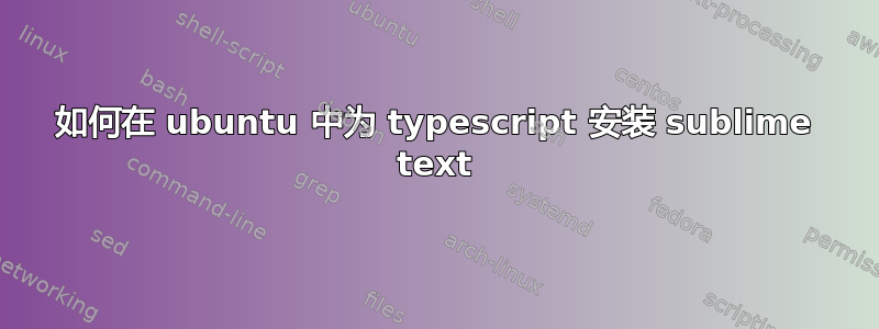 如何在 ubuntu 中为 typescript 安装 sublime text