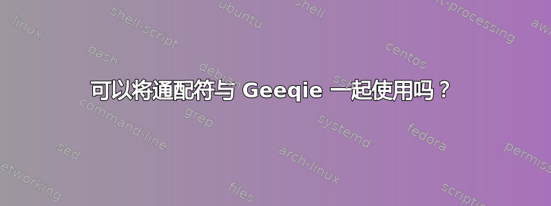 可以将通配符与 Geeqie 一起使用吗？