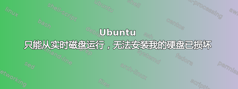 Ubuntu 只能从实时磁盘运行，无法安装我的硬盘已损坏