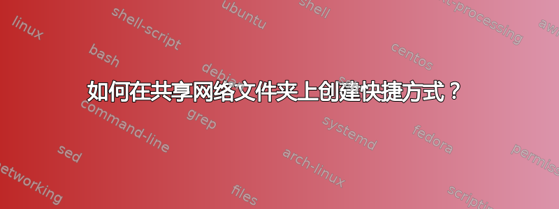 如何在共享网络文件夹上创建快捷方式？