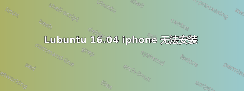 Lubuntu 16.04 iphone 无法安装