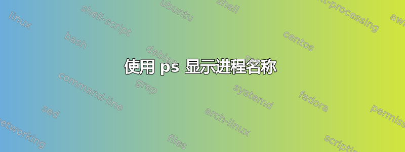 使用 ps 显示进程名称