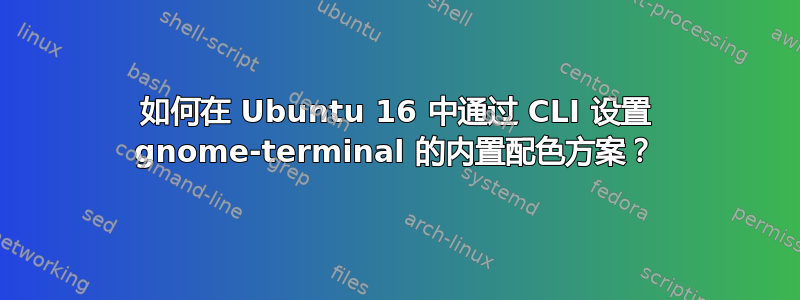 如何在 Ubuntu 16 中通过 CLI 设置 gnome-terminal 的内置配色方案？