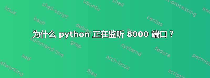 为什么 python 正在监听 8000 端口？