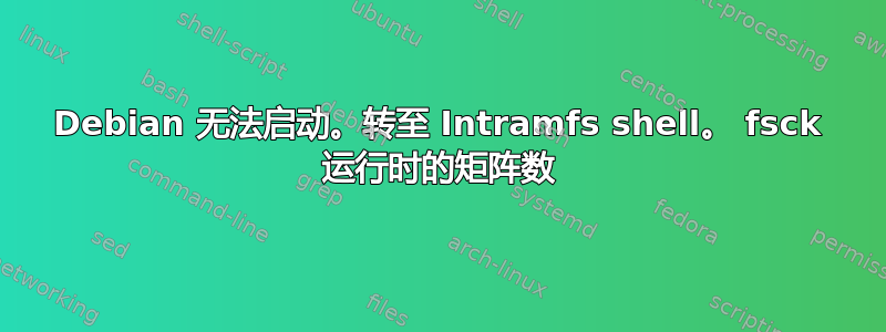 Debian 无法启动。转至 Intramfs shell。 fsck 运行时的矩阵数