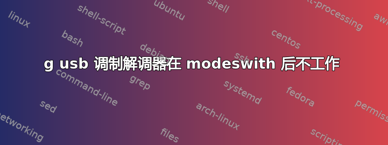 4g usb 调制解调器在 modeswith 后不工作