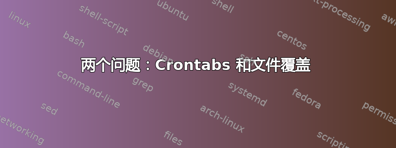 两个问题：Crontabs 和文件覆盖