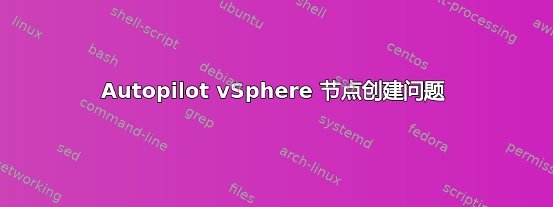 Autopilot vSphere 节点创建问题