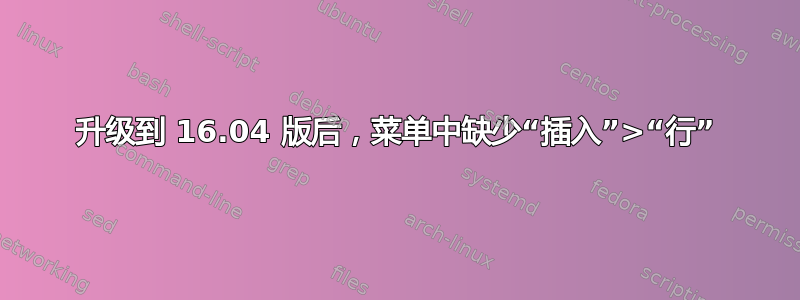 升级到 16.04 版后，菜单中缺少“插入”>“行”