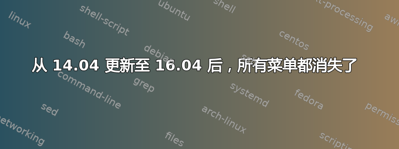 从 14.04 更新至 16.04 后，所有菜单都消失了 