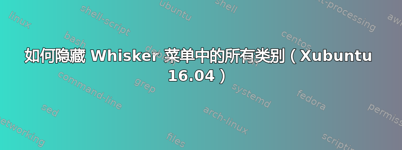 如何隐藏 Whisker 菜单中的所有类别（Xubuntu 16.04）