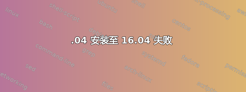 14.04 安装至 16.04 失败