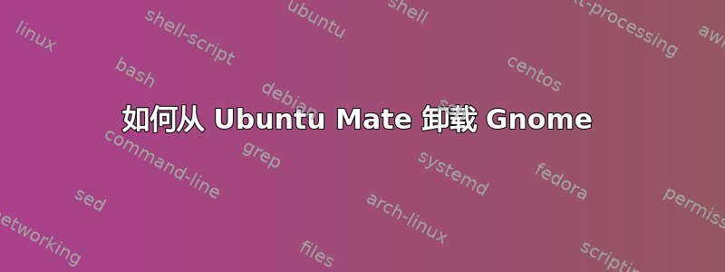 如何从 Ubuntu Mate 卸载 Gnome