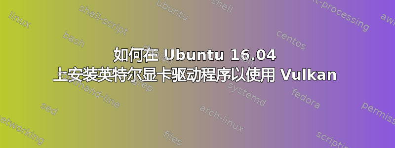 如何在 Ubuntu 16.04 上安装英特尔显卡驱动程序以使用 Vulkan