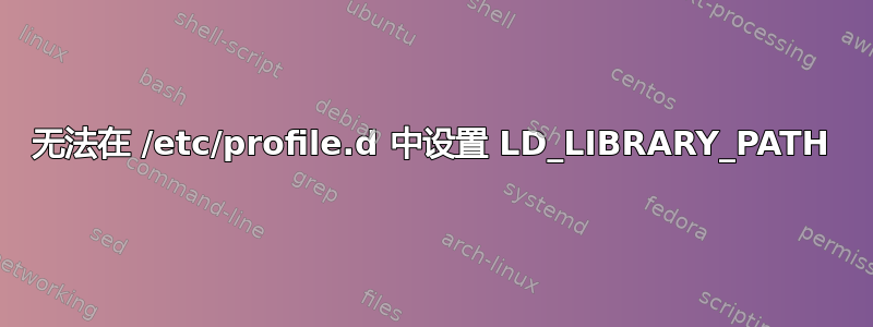 无法在 /etc/profile.d 中设置 LD_LIBRARY_PATH