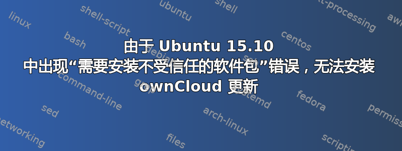 由于 Ubuntu 15.10 中出现“需要安装不受信任的软件包”错误，无法安装 ownCloud 更新