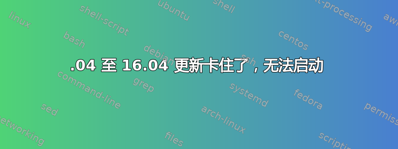 14.04 至 16.04 更新卡住了，无法启动