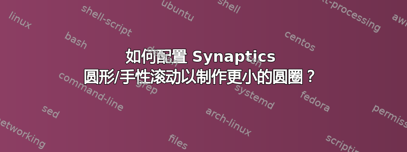 如何配置 Synaptics 圆形/手性滚动以制作更小的圆圈？