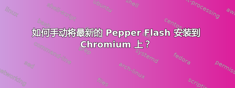 如何手动将最新的 Pepper Flash 安装到 Chromium 上？