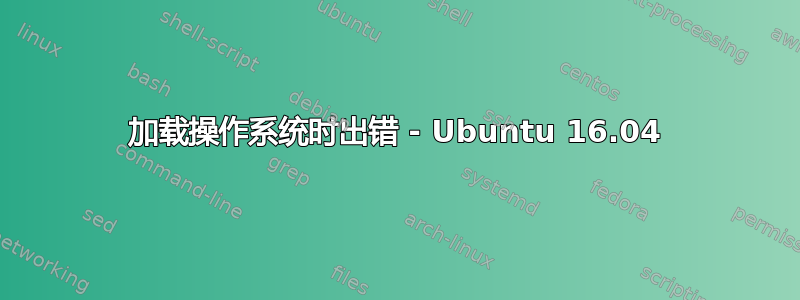 加载操作系统时出错 - Ubuntu 16.04