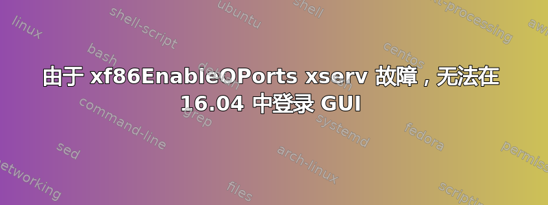 由于 xf86EnableOPorts xserv 故障，无法在 16.04 中登录 GUI