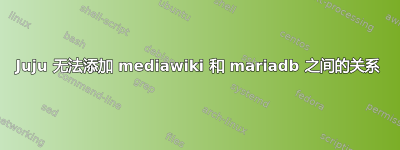 Juju 无法添加 mediawiki 和 mariadb 之间的关系