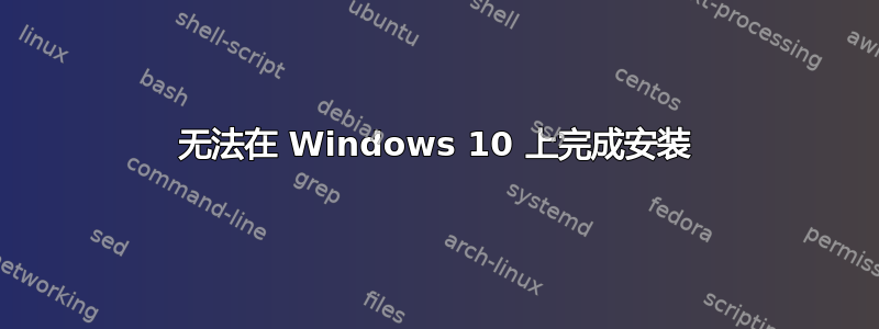 无法在 Windows 10 上完成安装