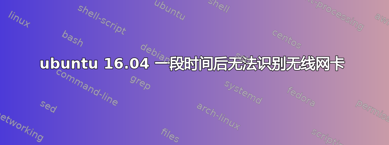 ubuntu 16.04 一段时间后无法识别无线网卡