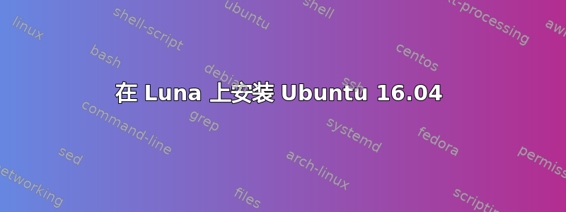 在 Luna 上安装 Ubuntu 16.04