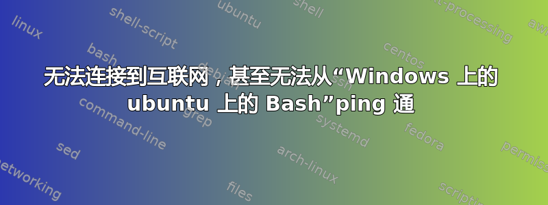 无法连接到互联网，甚至无法从“Windows 上的 ubuntu 上的 Bash”ping 通