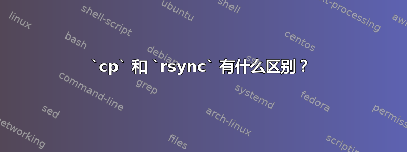 `cp` 和 `rsync` 有什么区别？