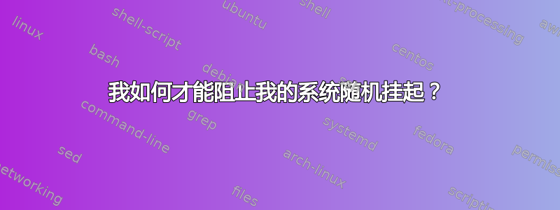 我如何才能阻止我的系统随机挂起？