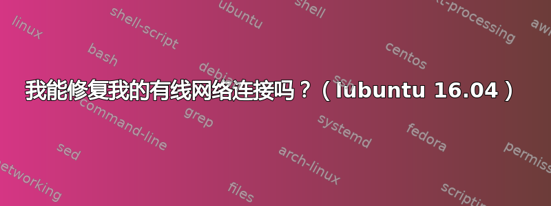 我能修复我的有线网络连接吗？（lubuntu 16.04）