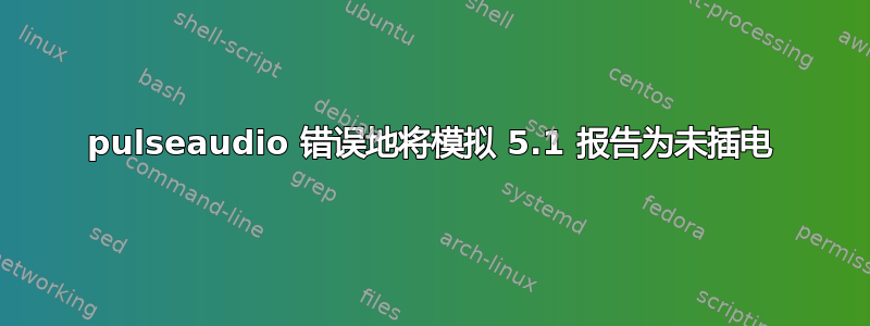 pulseaudio 错误地将模拟 5.1 报告为未插电