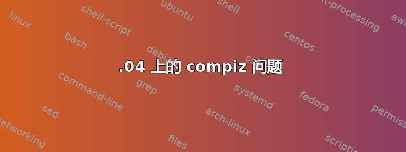 16.04 上的 compiz 问题