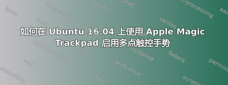 如何在 Ubuntu 16.04 上使用 Apple Magic Trackpad 启用多点触控手势