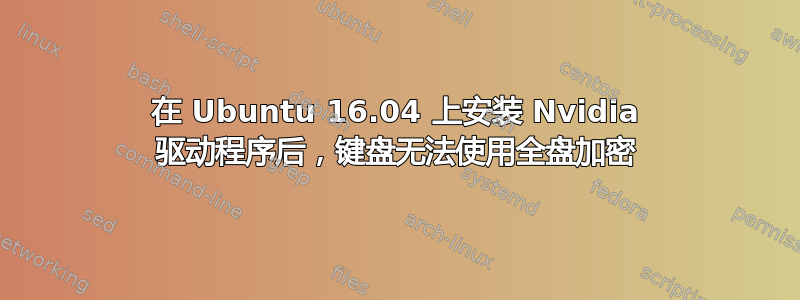 在 Ubuntu 16.04 上安装 Nvidia 驱动程序后，键盘无法使用全盘加密