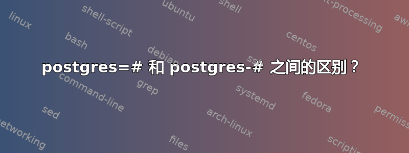 postgres=# 和 postgres-# 之间的区别？