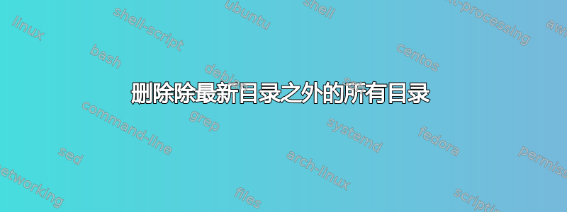 删除除最新目录之外的所有目录