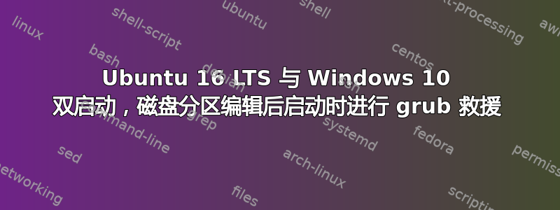 Ubuntu 16 LTS 与 Windows 10 双启动，磁盘分区编辑后启动时进行 grub 救援