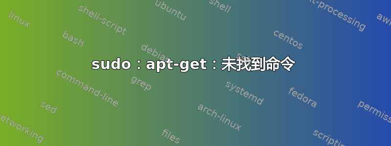 sudo：apt-get：未找到命令