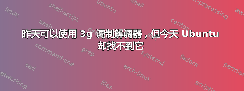 昨天可以使用 3g 调制解调器，但今天 Ubuntu 却找不到它