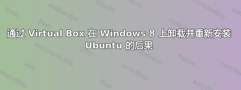 通过 Virtual Box 在 Windows 8 上卸载并重新安装 Ubuntu 的后果