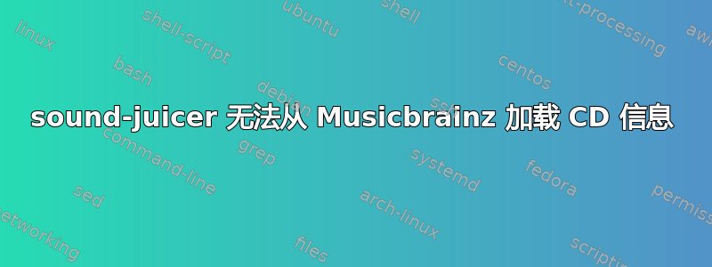 sound-juicer 无法从 Musicbrainz 加载 CD 信息