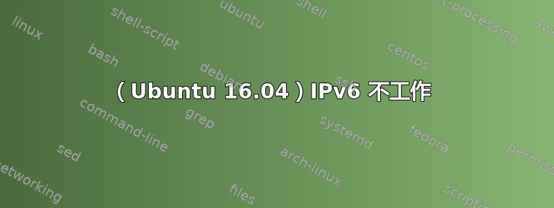 （Ubuntu 16.04）IPv6 不工作 