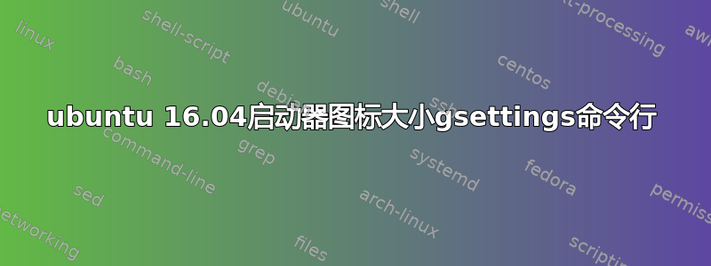 ubuntu 16.04启动器图标大小gsettings命令行